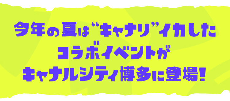 今年の夏は「キャナリ」イカしたコラボイベントがキャナルシティ博多に登場！